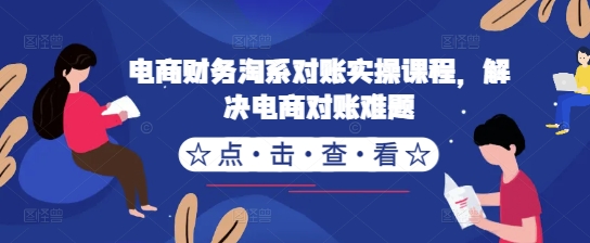 电商财务淘系对账实操课程，解决电商对账难题-私藏资源社