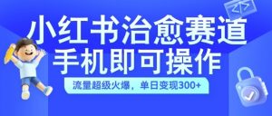 小红书治愈视频赛道,手机即可操作,流量超级火爆,单日变现300+【揭秘】-私藏资源社