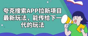 夸克搜索APP拉新项目最新玩法,能传给下一代的玩法-私藏资源社