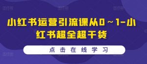 小红书运营引流课从0~1-小红书超全超干货-私藏资源社