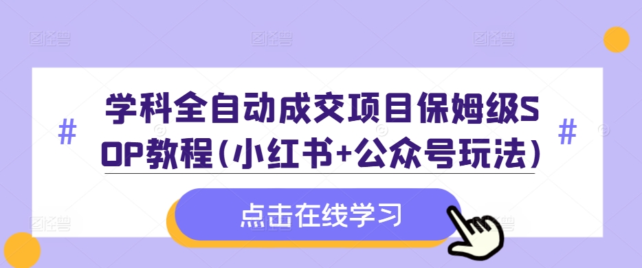 学科全自动成交项目保姆级SOP教程(小红书+公众号玩法)含资料-私藏资源社