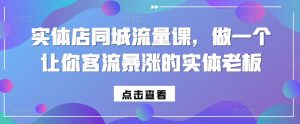 实体店同城流量课,做一个让你客流暴涨的实体老板-私藏资源社