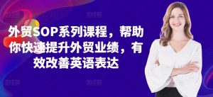 外贸SOP系列课程,帮助你快速提升外贸业绩,有效改善英语表达-私藏资源社