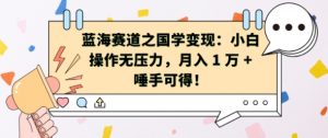 蓝海赛道之国学变现:小白操作无压力,月入 1 W + 唾手可得【揭秘】-私藏资源社
