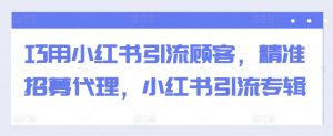 巧用小红书引流顾客,精准招募代理,小红书引流专辑-私藏资源社