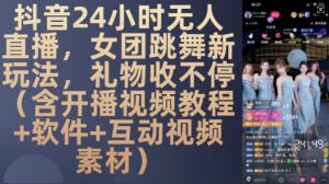 DY 24小时无人直播,女团跳舞新玩法,礼物收不停(含开播视频教程+软件+互动视频素材)【揭秘】-私藏资源社