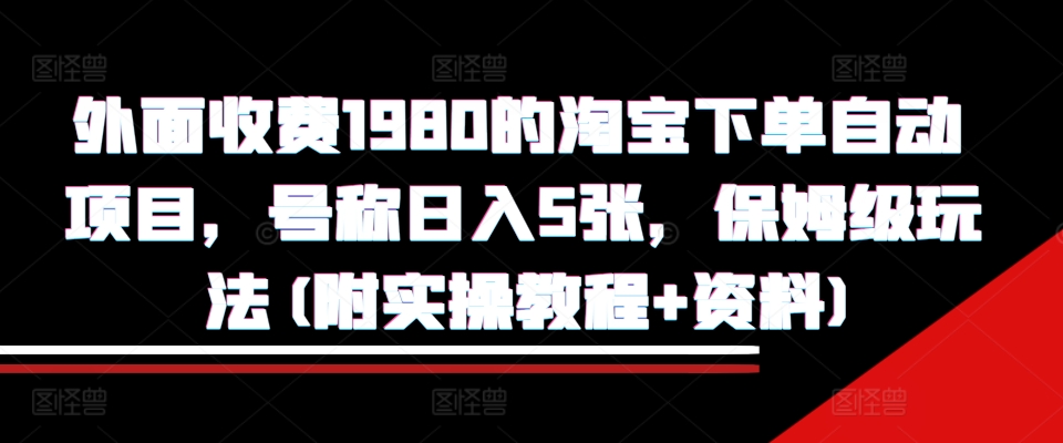 外面收费1980的淘宝下单自动项目，号称日入5张，保姆级玩法(附实操教程+资料)【揭秘】-私藏资源社