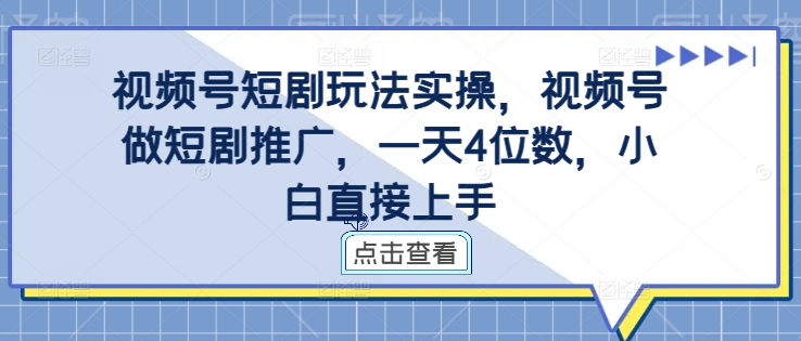 视频号短剧玩法实操，视频号做短剧推广，一天4位数，小白直接上手-私藏资源社