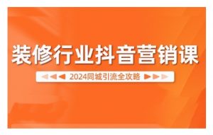 2024装修行业抖音营销课,同城引流全攻略-私藏资源社