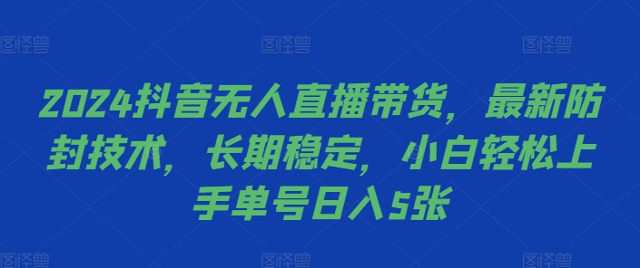 2024抖音无人直播带货，最新防封技术，长期稳定，小白轻松上手单号日入5张【揭秘】-私藏资源社