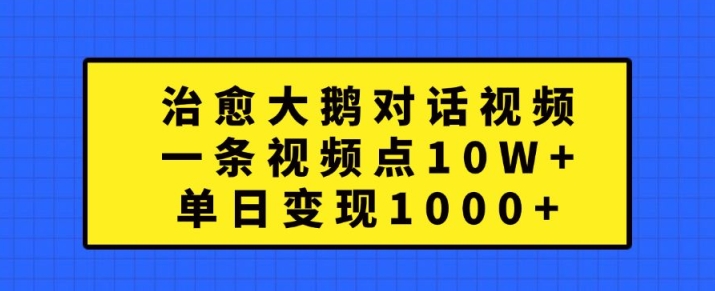 治愈大鹅对话视频，一条视频点赞 10W+，单日变现1k+【揭秘】-私藏资源社