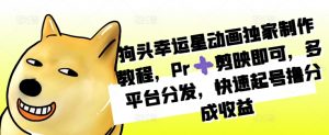 狗头幸运星动画独家制作教程,Pr➕剪映即可,多平台分发,快速起号撸分成收益-私藏资源社