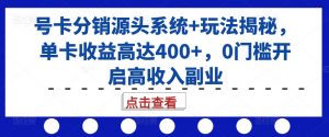 号卡分销源头系统+玩法揭秘,单卡收益高达400+,0门槛开启高收入副业-私藏资源社