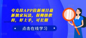 夸克拉APP拉新项目最新独家玩法,保姆级教程,好上手,可长期-私藏资源社