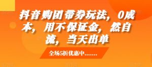 抖音购团带券玩法,0成本,用不保证金,然自流,当天出单-私藏资源社