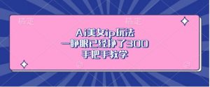 Ai美女ip玩法,一睁眼已经挣了3张,手把手教学【揭秘】-私藏资源社
