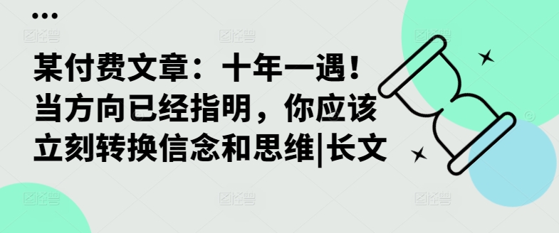 某付费文章：十年一遇！当方向已经指明，你应该立刻转换信念和思维|长文-私藏资源社