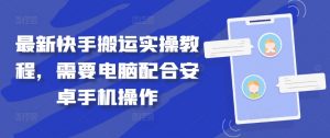 最新快手搬运实操教程,需要电脑配合安卓手机操作-私藏资源社