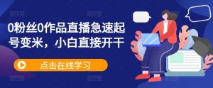 0粉丝0作品直播急速起号变米,小白直接开干-私藏资源社