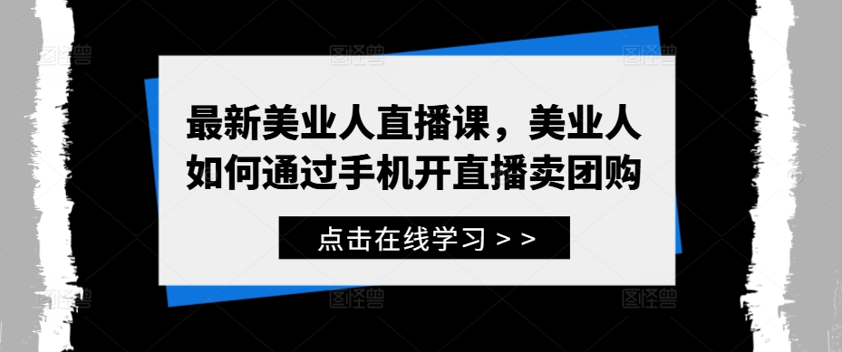 最新美业人直播课，美业人如何通过手机开直播卖团购-私藏资源社