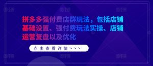 拼多多强付费店群玩法,包括店铺基础设置、强付费玩法实操、店铺运营复盘以及优化-私藏资源社