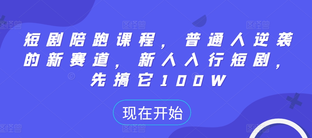 短剧陪跑课程，普通人逆袭的新赛道，新人入行短剧，先搞它100W-私藏资源社