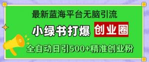 最新蓝海平台无脑引流,小绿书打爆创业圈,全自动日引500+精准创业粉-私藏资源社