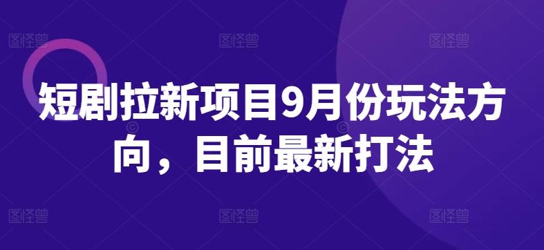 短剧拉新项目9月份玩法方向，目前最新打法-私藏资源社