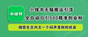 小绿书无脑搬运引流,全自动日引500精准创业粉,微信生态内又一个闷声发财的机会【揭秘】-私藏资源社