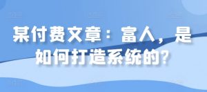某付费文章:富人,是如何打造系统的?-私藏资源社