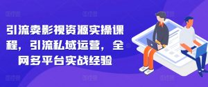 引流卖影视资源实操课程,引流私域运营,全网多平台实战经验-私藏资源社