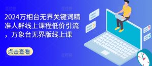 2024万相台无界关键词精准人群线上课程低价引流 ,万象台无界版线上课-私藏资源社