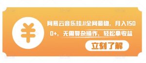 网易云音乐挂JI全网最稳,月入1500+,无需复杂操作,轻松拿收益【揭秘】-私藏资源社