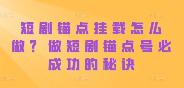 短剧锚点挂载怎么做？做短剧锚点号必成功的秘诀-私藏资源社