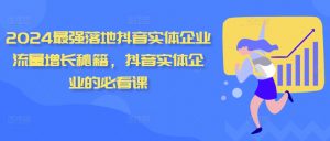 2024最强落地抖音实体企业流量增长秘籍,抖音实体企业的必看课-私藏资源社
