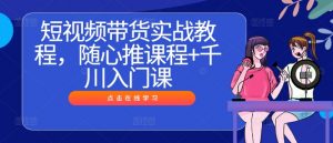 短视频带货实战教程,随心推课程+千川入门课-私藏资源社