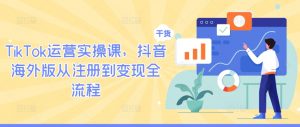 TikTok运营实操课,抖音海外版从注册到变现全流程-私藏资源社