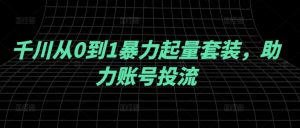 千川从0到1暴力起量套装,助力账号投流-私藏资源社
