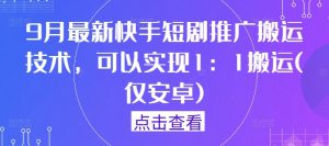 9月最新快手短剧推广搬运技术,可以实现1:1搬运(仅安卓)-私藏资源社
