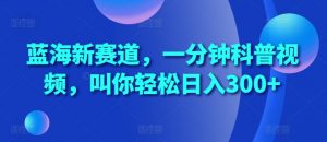 蓝海新赛道,一分钟科普视频,叫你轻松日入300+【揭秘】-私藏资源社