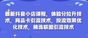 最新抖音小店课程,体验分拉升技术,商品卡引流技术,投流效果优化技术,精选联盟引流技术-私藏资源社