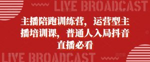 主播陪跑训练营,运营型主播培训课,普通人入局抖音直播必看-私藏资源社