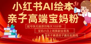 小红书AI绘本,亲子赛道高端宝妈粉,起号快,五分钟无脑原创,小白宝妈上班族轻松玩赚副业-私藏资源社