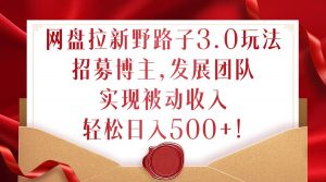 网盘拉新野路子3.0玩法,招募博主,发展团队,实现被动收入,轻松日入500+【揭秘】-私藏资源社