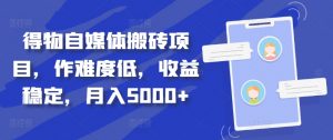 得物自媒体搬砖项目,作难度低,收益稳定,月入5000+【揭秘】-私藏资源社