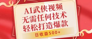 AI武侠视频,无脑打造爆款视频,小白无压力上手,无需任何技术,日收益500+【揭秘】-私藏资源社