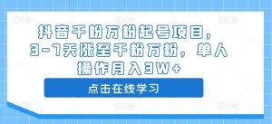 抖音千粉万粉起号项目,3-7天涨至千粉万粉,单人操作月入3W+-私藏资源社