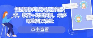 短剧最新电脑无脑搬运技术,软件+去重模版,最多可跑百万流量-私藏资源社
