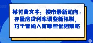 某付费文章:楼市最新动向,存量房贷利率调整新机制,对于普通人有哪些优势策略-私藏资源社