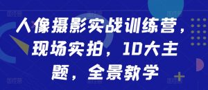 人像摄影实战训练营,现场实拍,10大主题,全景教学-私藏资源社